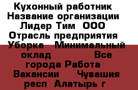 Кухонный работник › Название организации ­ Лидер Тим, ООО › Отрасль предприятия ­ Уборка › Минимальный оклад ­ 14 000 - Все города Работа » Вакансии   . Чувашия респ.,Алатырь г.